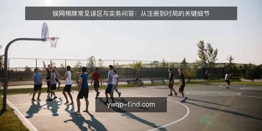 娱网棋牌常见误区与实务问答:从注册到对局的关键细节 — 先厘清:娱网棋牌对局前最容易被忽略的三个前提 配图