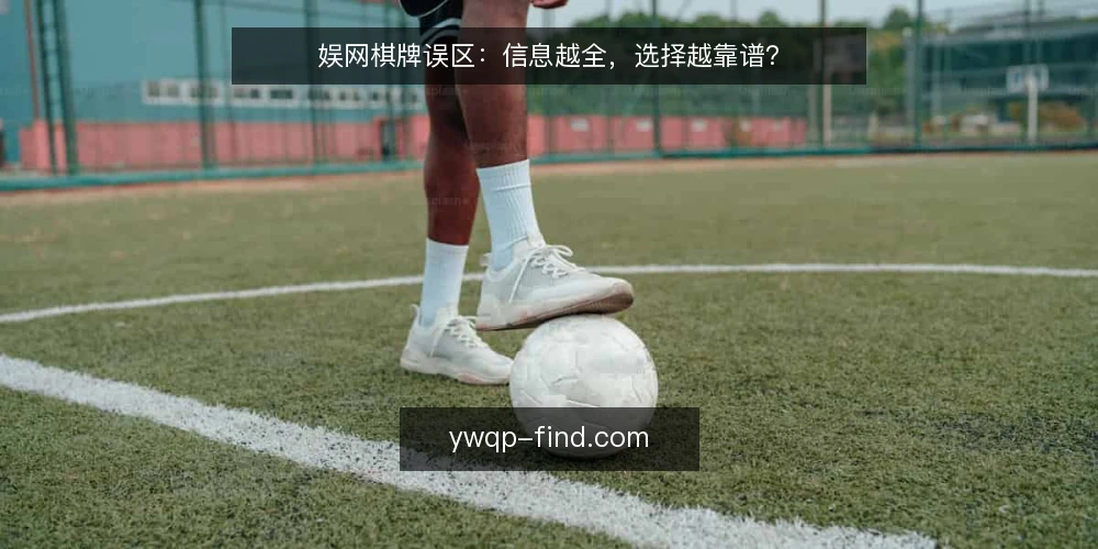 娱网棋牌误区:信息越全,选择越靠谱? — 误区一:信息越多,决策越稳? 配图