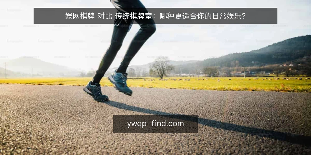 娱网棋牌 对比 传统棋牌室:哪种更适合你的日常娱乐? — 对比维度:明确你的娱乐需求与场景 配图