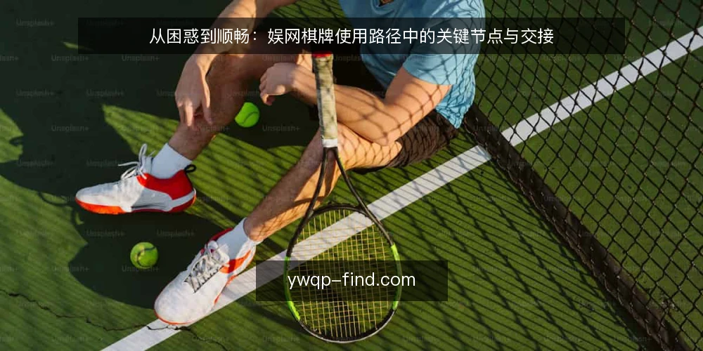 从困惑到顺畅：娱网棋牌使用路径中的关键节点与交接 — 初识娱网棋牌：从好奇到尝试的起点 配图