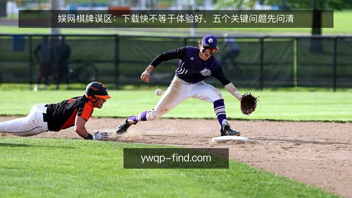 娱网棋牌误区:下载快不等于体验好,五个关键问题先问清