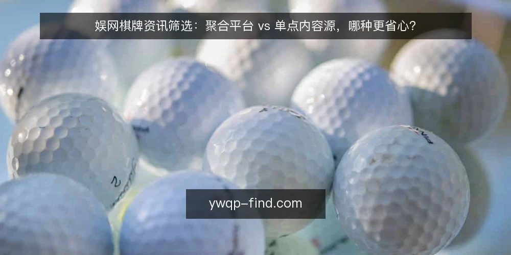 娱网棋牌资讯筛选:聚合平台 vs 单点内容源,哪种更省心? — 决策标准:先明确你的信息需求边界 配图