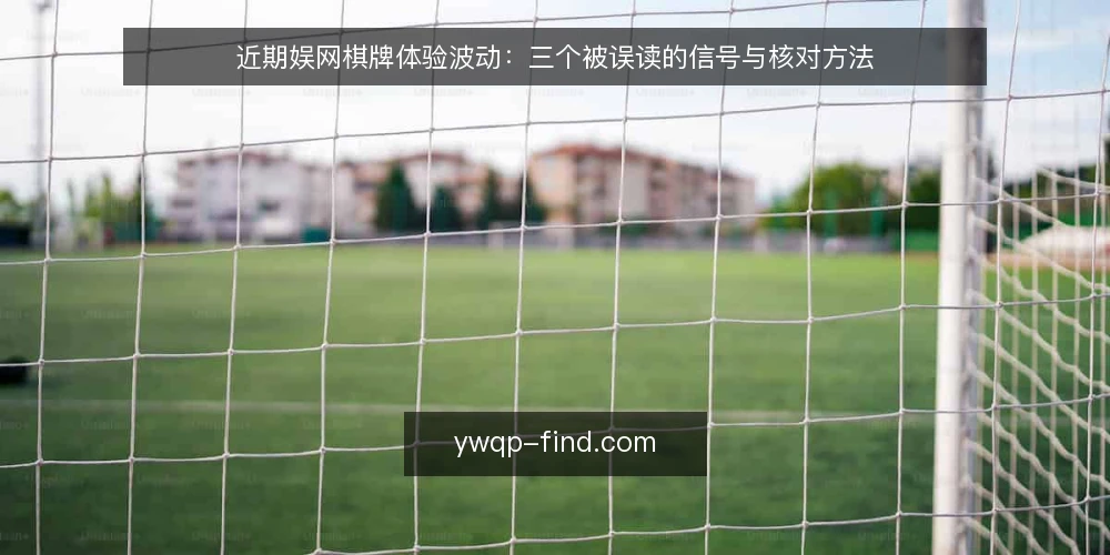 近期娱网棋牌体验波动：三个被误读的信号与核对方法 — 近期娱网棋牌体验波动：先看信号再下结论 配图